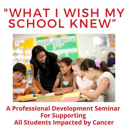 “What I Wish My School Knew”: A Professional Development Seminar for Supporting All Students Impacted by Cancer